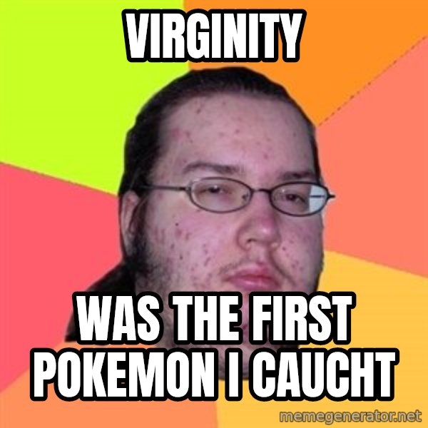 Butthurt Dweller meme: Virginity / was the first pokemon I caucht