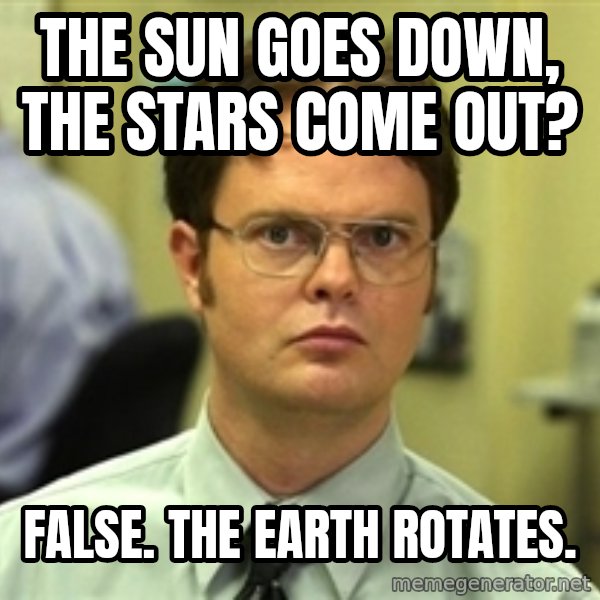 Dwight Schrute meme: the sun goes down, the stars come out? / false. the earth rotates.