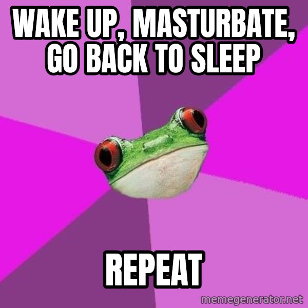 Foul Bachelorette Frog meme: Wake up, masturbate, go back to sleep / repeat