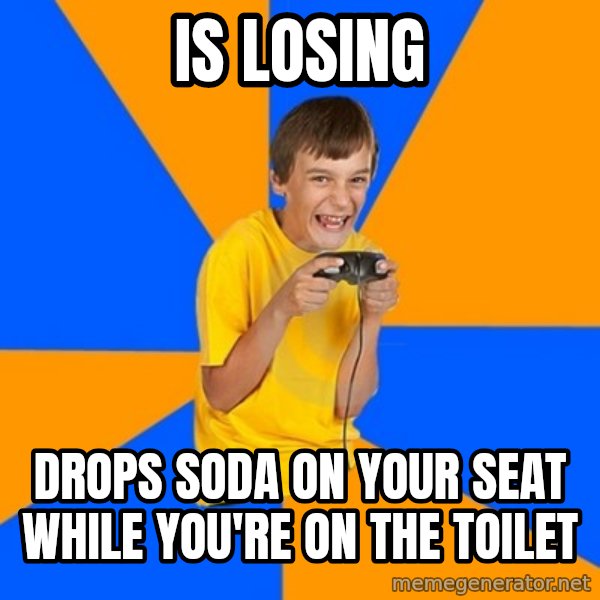Annoying Gamer Kid meme: IS LOSING / DROPS SODA ON YOUR SEAT WHILE YOU'RE ON THE TOILET