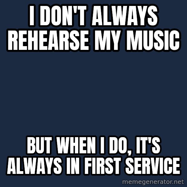 Dos Equis Man meme: I don't always rehearse my music / but when I do, it's always in first service