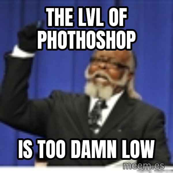 Too high meme: THE LVL OF phothoshop / IS TOO DAMN LOW