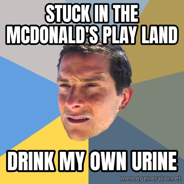Bear Grylls meme: Stuck in the McDonald's play land / Drink my own urine