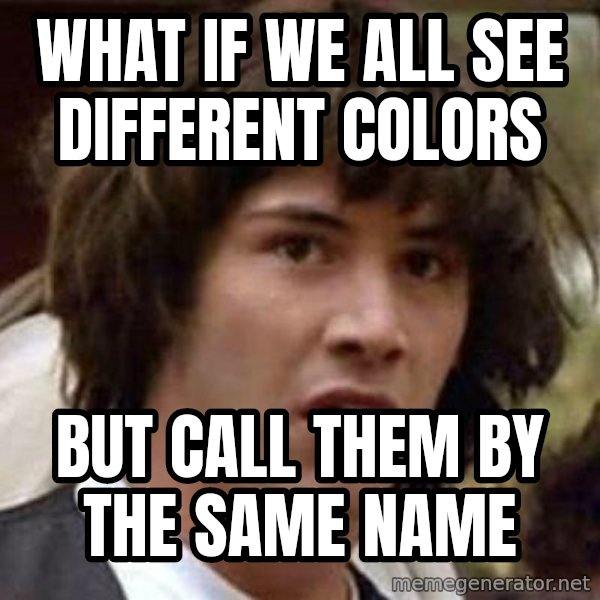Conspiracy Keanu meme: what if we all see different colors / but call them by the same name