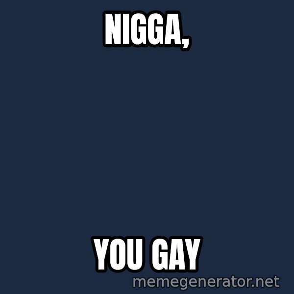 Rupaul meme: Nigga, / YOU GAY