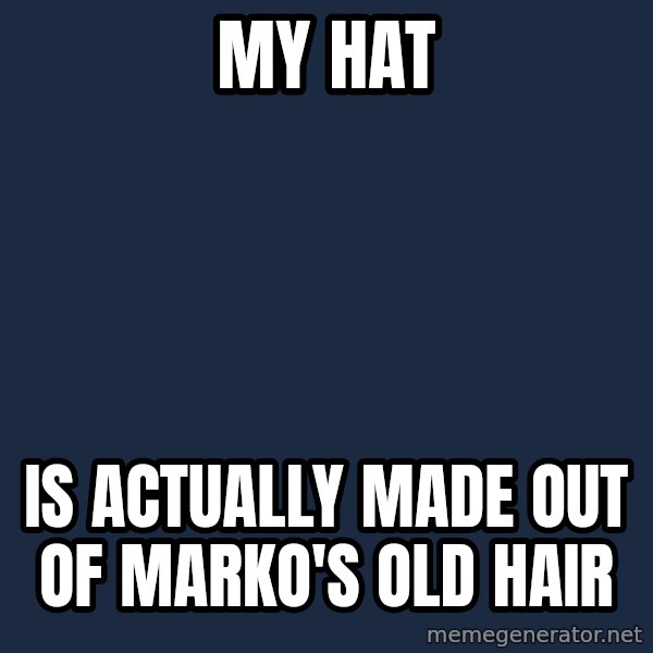 Happy Tony meme: my hat / is actually made out of marko's old hair