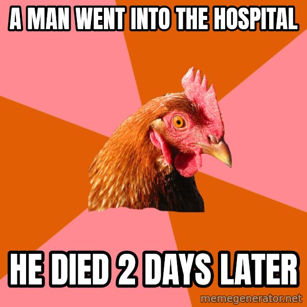 Anti Joke Chicken meme: a man went into the hospital / he died 2 days later