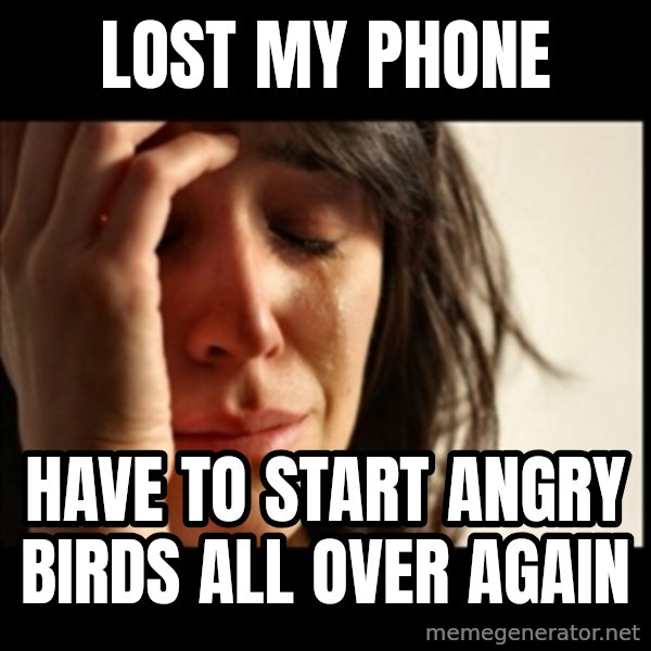 First World Problems meme: lost my phone / have to start angry birds all over again
