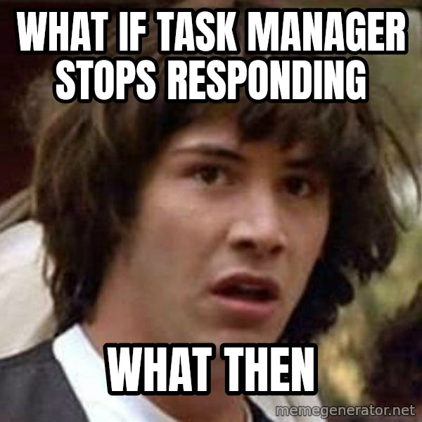 Conspiracy Keanu meme: What if task manager stops responding / what then