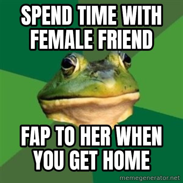 Foul Bachelor Frog meme: Spend time with female friend / Fap to her when you get home