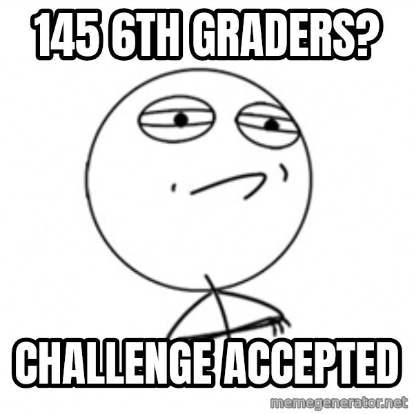 Challenge Accepted meme: 145 6th graders? / challenge accepted