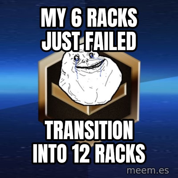 Forever Bronze meme: My 6 racks just failed / transition into 12 racks