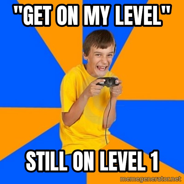 Annoying Gamer Kid meme: "Get on my level" / Still on level 1