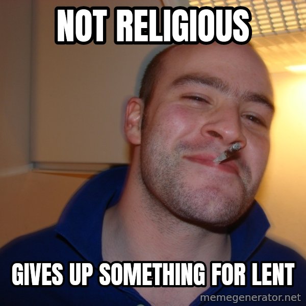 Good Guy Greg meme: Not religious / gives up something for lent