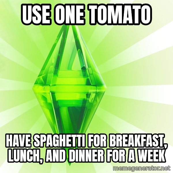 Sims meme: use one tomato / have spaghetti for breakfast, lunch, and dinner for a week