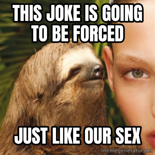 The Rape Sloth meme: this joke is going to be forced / just like our sex