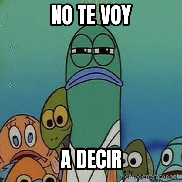 Serious Fish Spongebob meme: no te voy / a decir