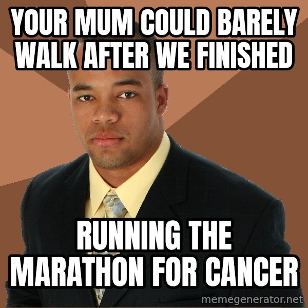 Successful Black Man meme: Your mum could barely walk after we finished / running the marathon for cancer