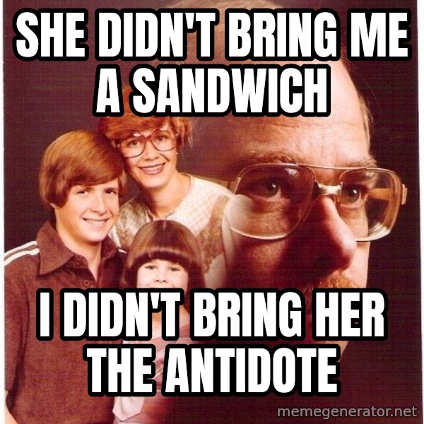 Vengeance Dad meme: She didn't bring me a sandwich / i DIDN'T BRING HER THE ANTIDOTE