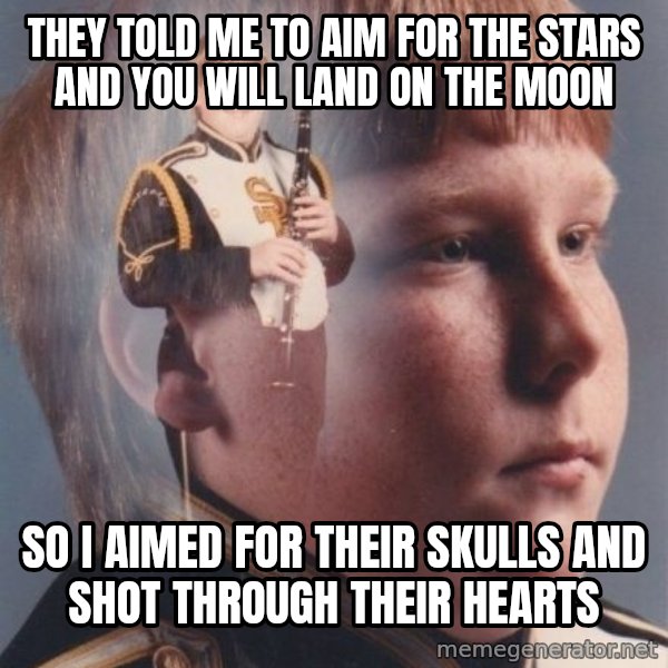 PTSD Clarinet Boy meme: They told me to aim for the stars and you will land on the moon / So I aimed for their skulls and shot through their hearts