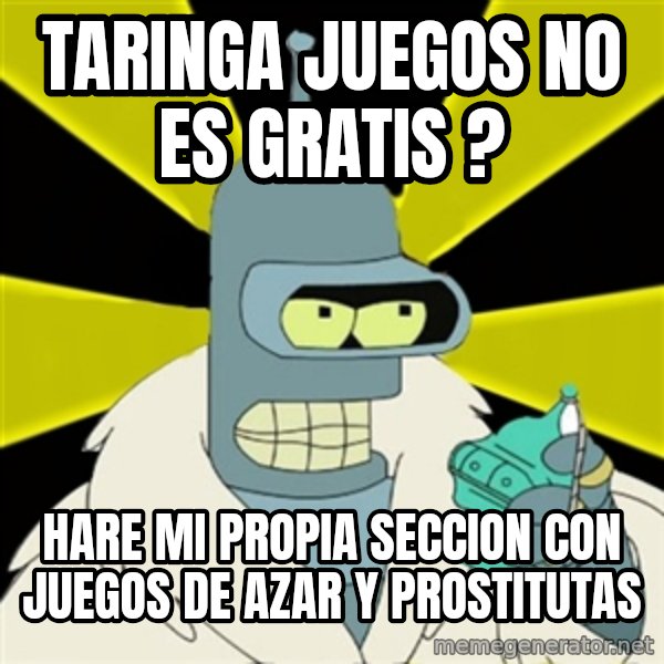 Bender IMHO meme: Taringa Juegos no es gratis ? / hare mi propia seccion con juegos de azar y prostitutas