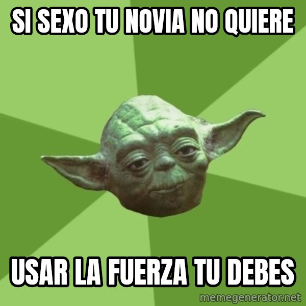 Advice Yoda Gives meme: si sexo tu novia no quiere / usar la fuerza tu debes