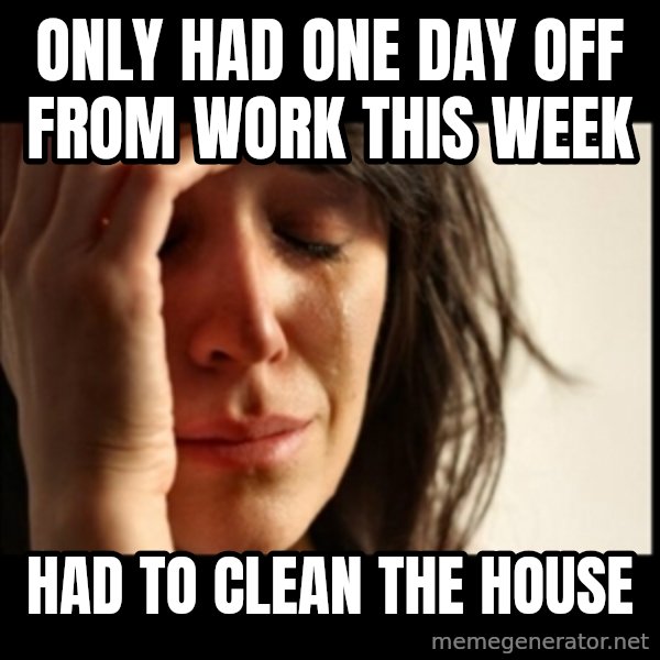 First World Problems meme: only had one day off from work this week / had to clean the house