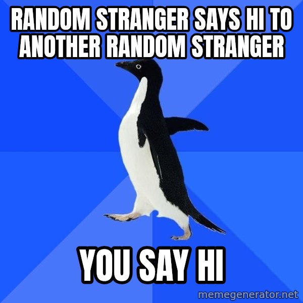Socially Awkward Penguin meme: Random stranger says hi to another random stranger / you say hi