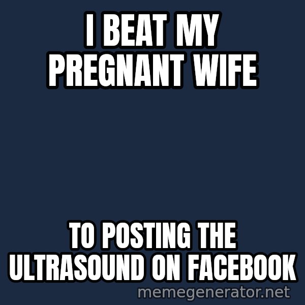 Hood Dad meme: I beat my pregnant wife / to posting the ultrasound on facebook