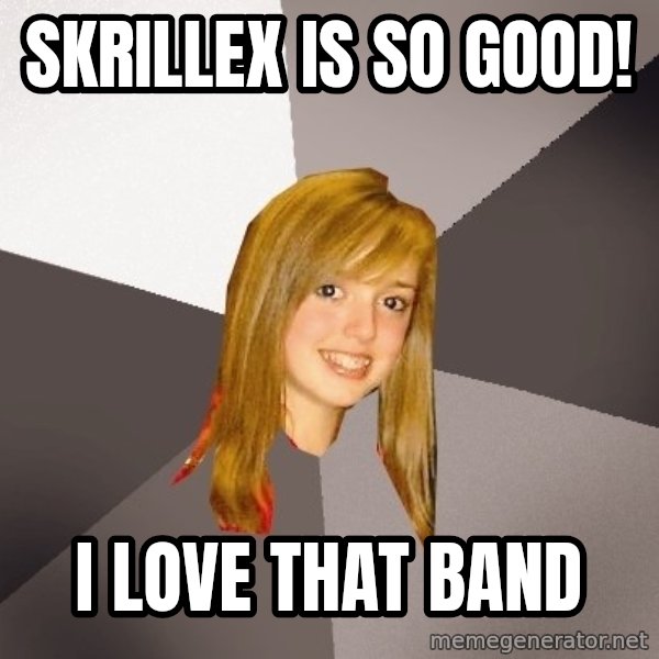 Musically Oblivious 8th Grader meme: Skrillex is so good! / i love that band