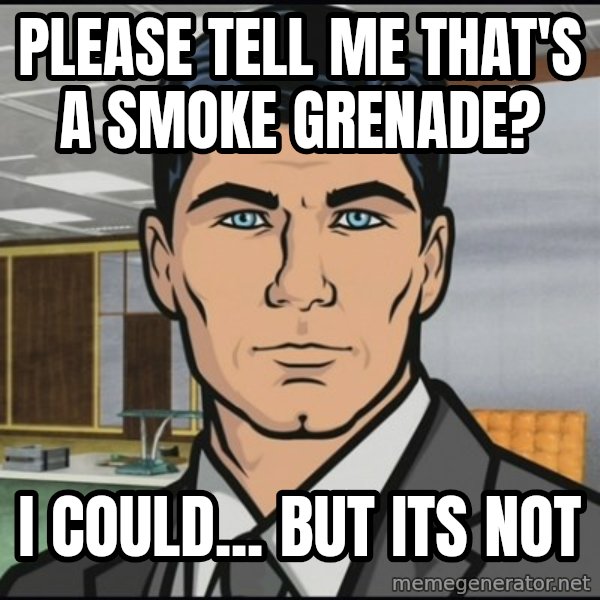 Archer meme: please tell me that's a smoke GRENADE? / i could... but its not