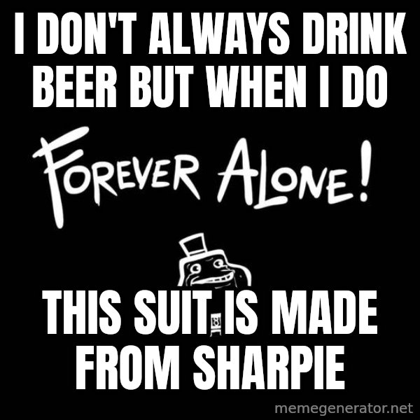 The Most Interesting Man In The World meme: I don't always drink beer but when I do / this suit is made From sharpie