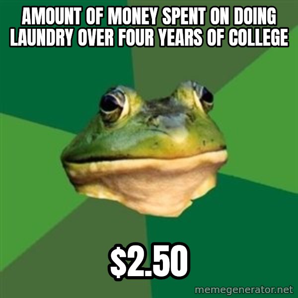 Foul Bachelor Frog meme: amount of money spent on doing laundry over four years of college / $2.50
