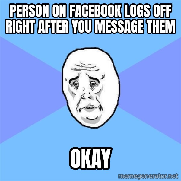 Okay Guy meme: Person on facebook logs off right after you message them / okay