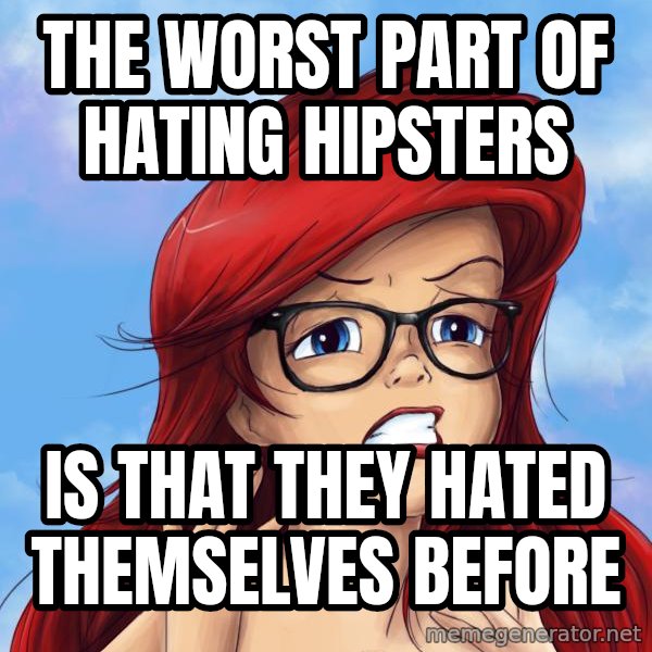 Hipster Ariel meme: THE WORST PART OF HATING HIPSTERS / IS THAT THEY HATED THEMSELVES BEFORE