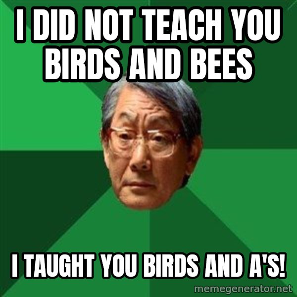 High Expectations Asian Father meme: I did not teach you birds and bees / i taught you birds and a's!