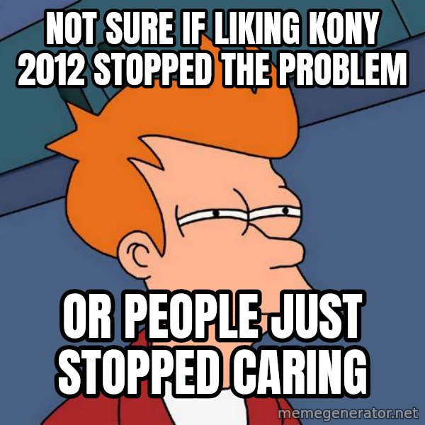 Futurama Fry meme: not sure if liking kony 2012 stopped the problem / or people just stopped caring