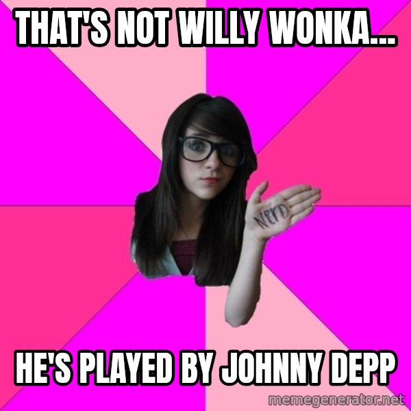 Idiot Nerd Girl meme: that's not willy wonka... / he's played by johnny depp