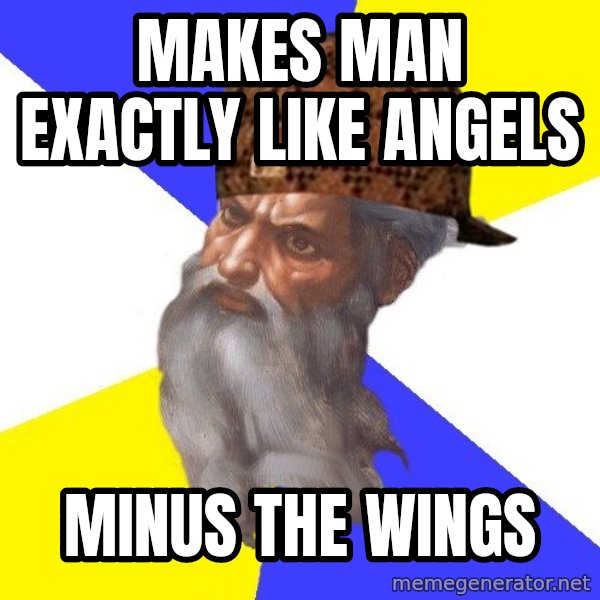 Scumbag God meme: makes man exactly like angels / Minus the wings
