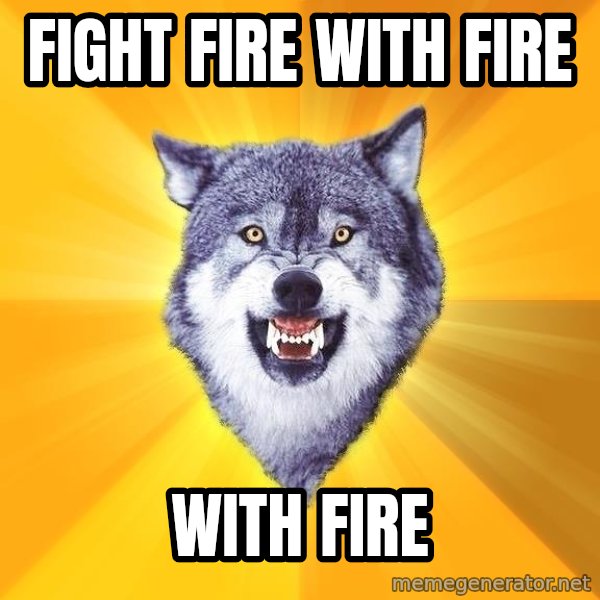 Courage Wolf meme: fight fire with fire / with fire