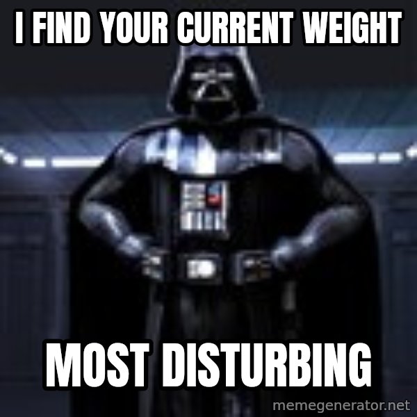 Darth Vader meme: I find your current weight / most disturbing