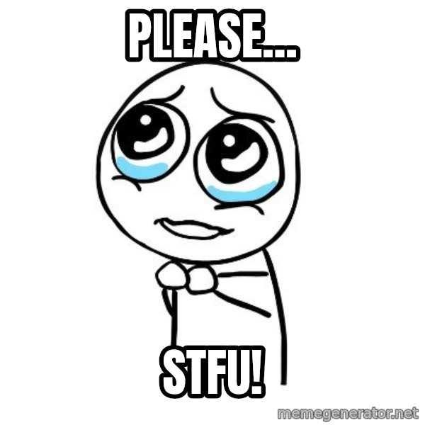 pleaseguy  meme: please... / STFU!