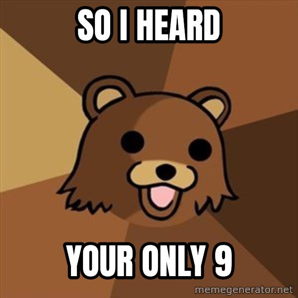 Pedobear meme: So I Heard / Your only 9