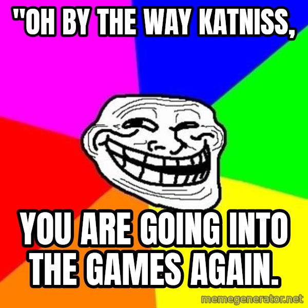 Trollface meme: "Oh by the way katniss, / you are going into the games again.