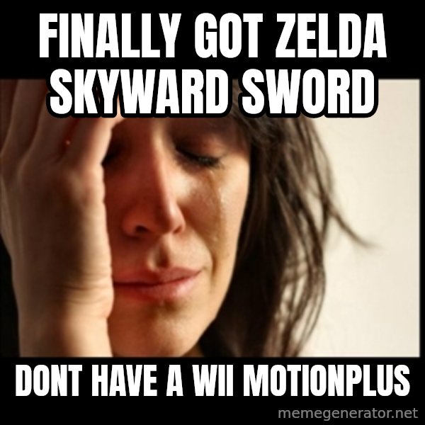 First World Problems meme: finally got zelda skyward sword / dont have a wii motionplus