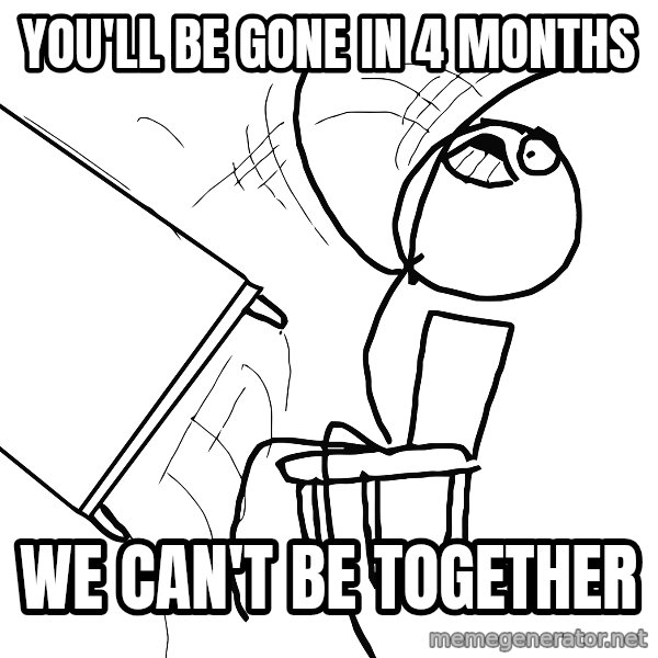 Desk Flip Rage Guy meme: you'll be gone in 4 months / we can't be together