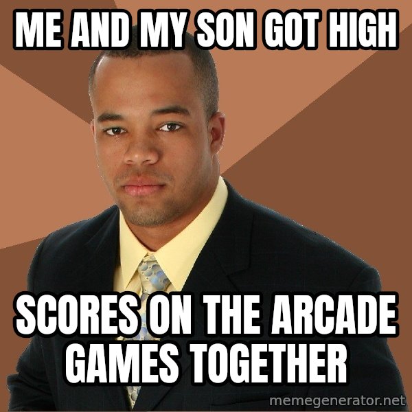 Successful Black Man meme: me and my son got high / scores on the arcade games together