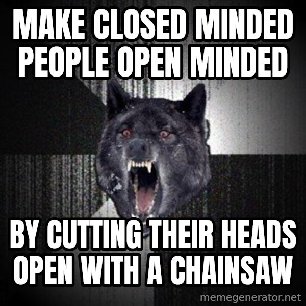 Insanity Wolf meme: MAKE CLOSED MINDED PEOPLE OPEN MINDED / BY CUTTING THEIR HEADS OPEN WITH A CHAINSAW