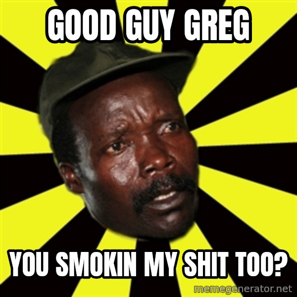 KONY THE PIMP meme: Good guy greg / you smokin my shit too?