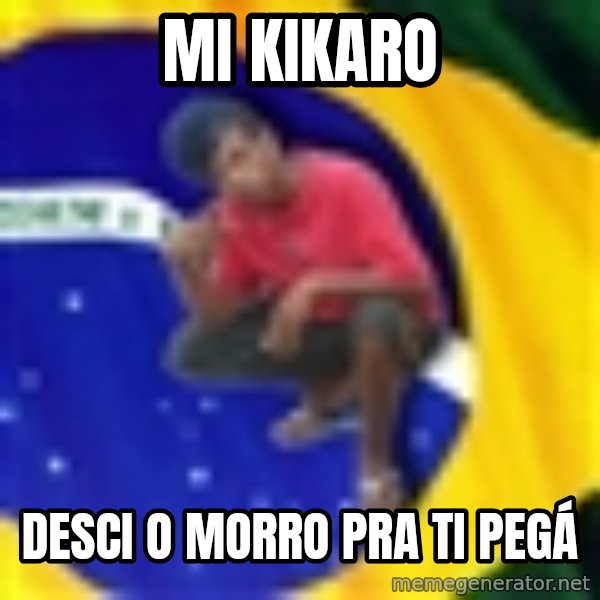 Happy Brazilian meme: mi kikaro / desci o morro pra ti pegá